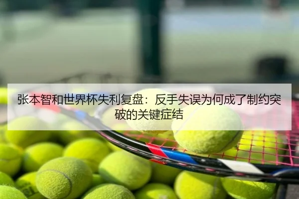 张本智和世界杯失利复盘：反手失误为何成了制约突破的关键症结