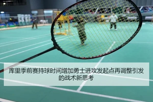 库里季前赛持球时间增加勇士进攻发起点再调整引发的战术新思考