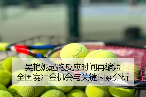 吴艳妮起跑反应时间再缩短 全国赛冲金机会与关键因素分析